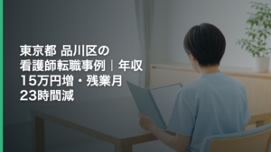 東京都 品川区の看護師転職事例｜年収15万円増・残業月23時間減