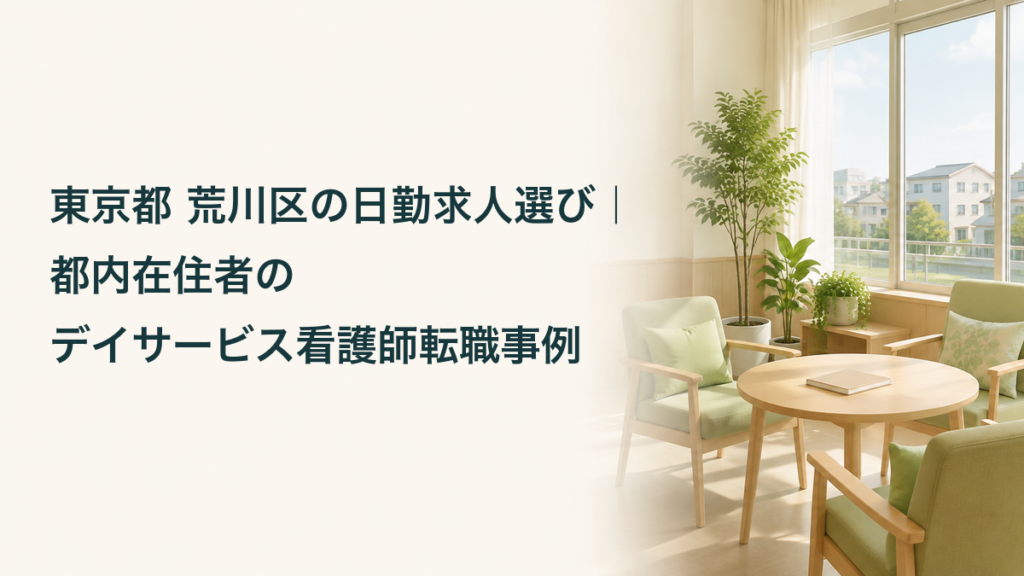 東京都荒川区の日勤求人選びと都内在住者のデイサービス看護師転職事例を紹介するアイキャッチ